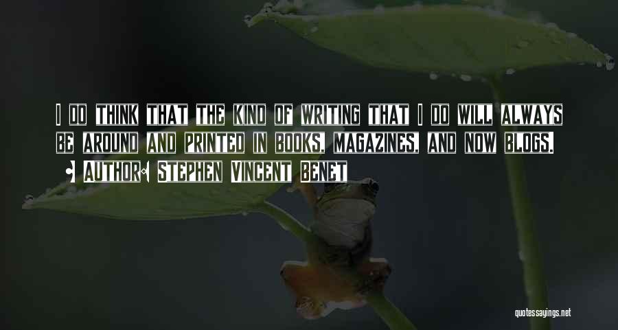 Stephen Vincent Benet Quotes: I Do Think That The Kind Of Writing That I Do Will Always Be Around And Printed In Books, Magazines,