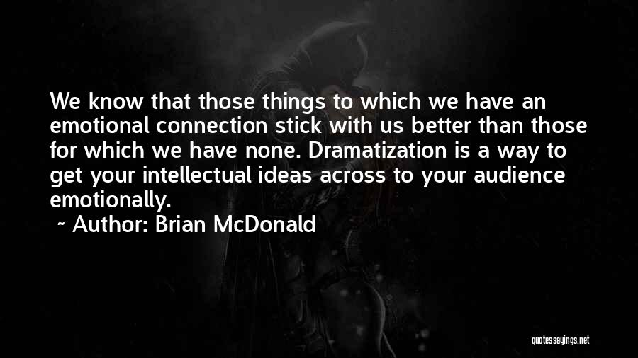 Brian McDonald Quotes: We Know That Those Things To Which We Have An Emotional Connection Stick With Us Better Than Those For Which