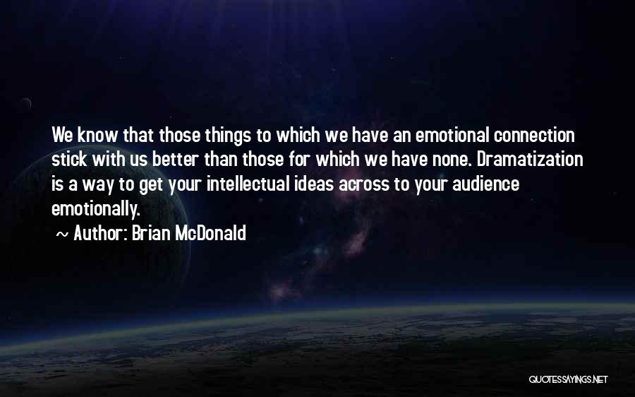 Brian McDonald Quotes: We Know That Those Things To Which We Have An Emotional Connection Stick With Us Better Than Those For Which