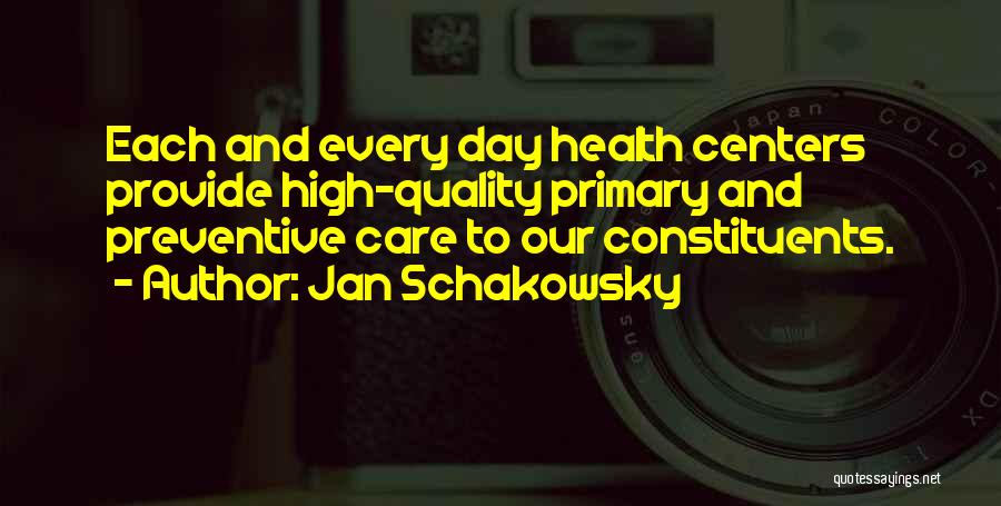 Jan Schakowsky Quotes: Each And Every Day Health Centers Provide High-quality Primary And Preventive Care To Our Constituents.