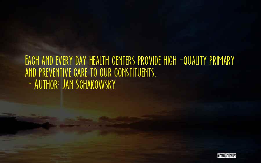 Jan Schakowsky Quotes: Each And Every Day Health Centers Provide High-quality Primary And Preventive Care To Our Constituents.