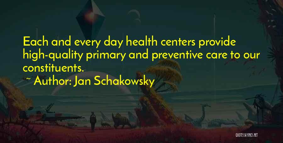 Jan Schakowsky Quotes: Each And Every Day Health Centers Provide High-quality Primary And Preventive Care To Our Constituents.