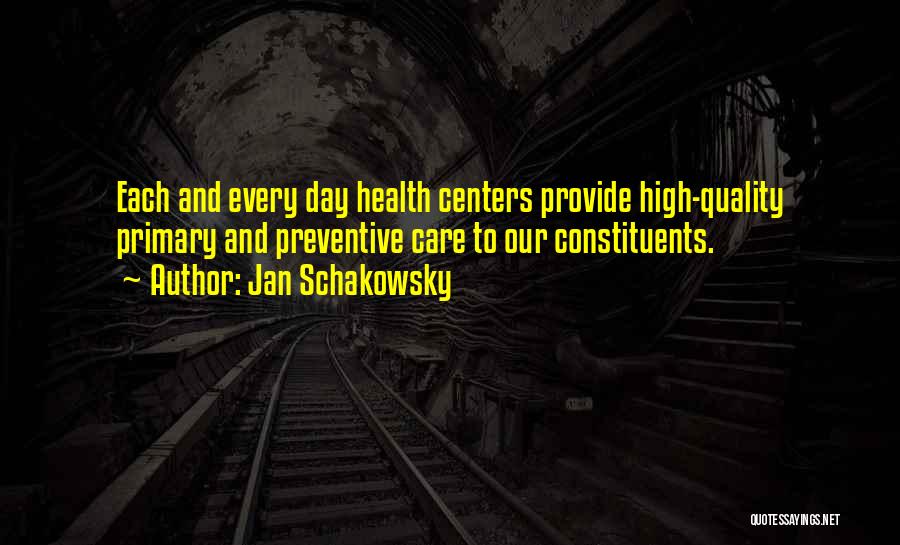 Jan Schakowsky Quotes: Each And Every Day Health Centers Provide High-quality Primary And Preventive Care To Our Constituents.