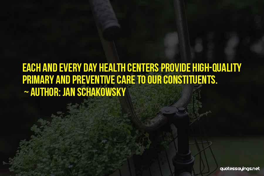 Jan Schakowsky Quotes: Each And Every Day Health Centers Provide High-quality Primary And Preventive Care To Our Constituents.