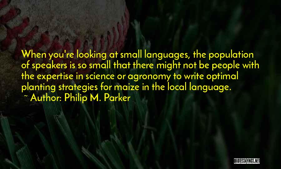 Philip M. Parker Quotes: When You're Looking At Small Languages, The Population Of Speakers Is So Small That There Might Not Be People With