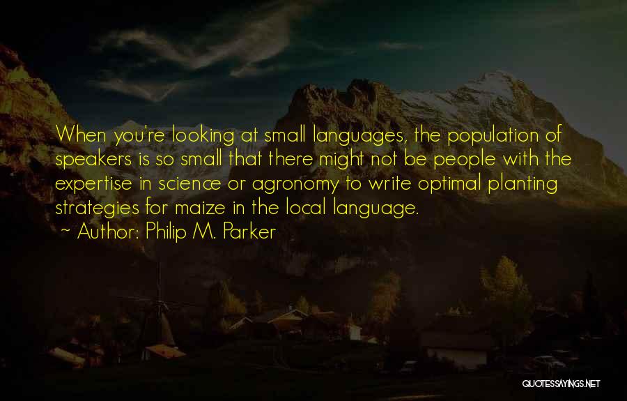 Philip M. Parker Quotes: When You're Looking At Small Languages, The Population Of Speakers Is So Small That There Might Not Be People With