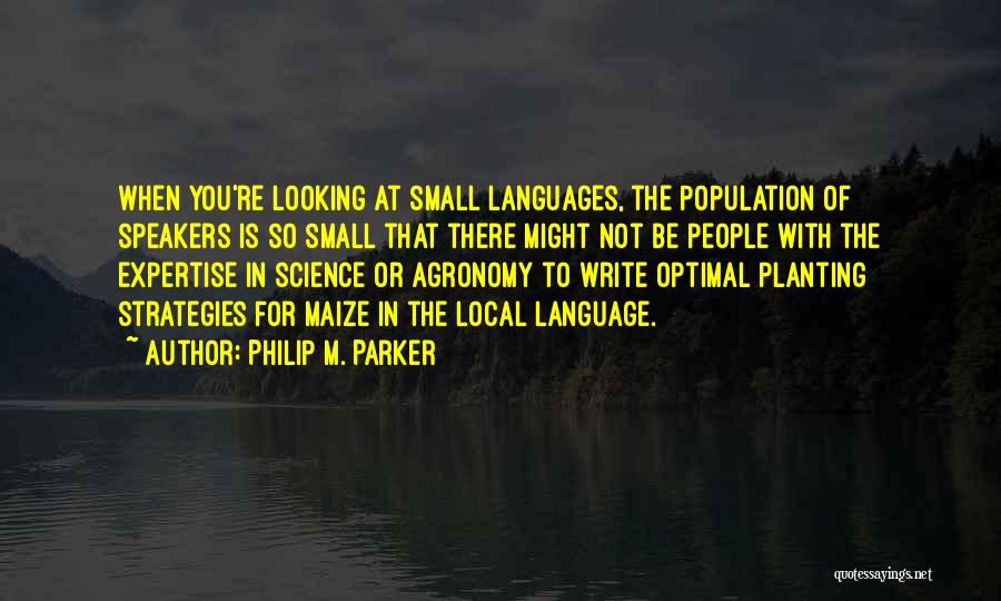 Philip M. Parker Quotes: When You're Looking At Small Languages, The Population Of Speakers Is So Small That There Might Not Be People With