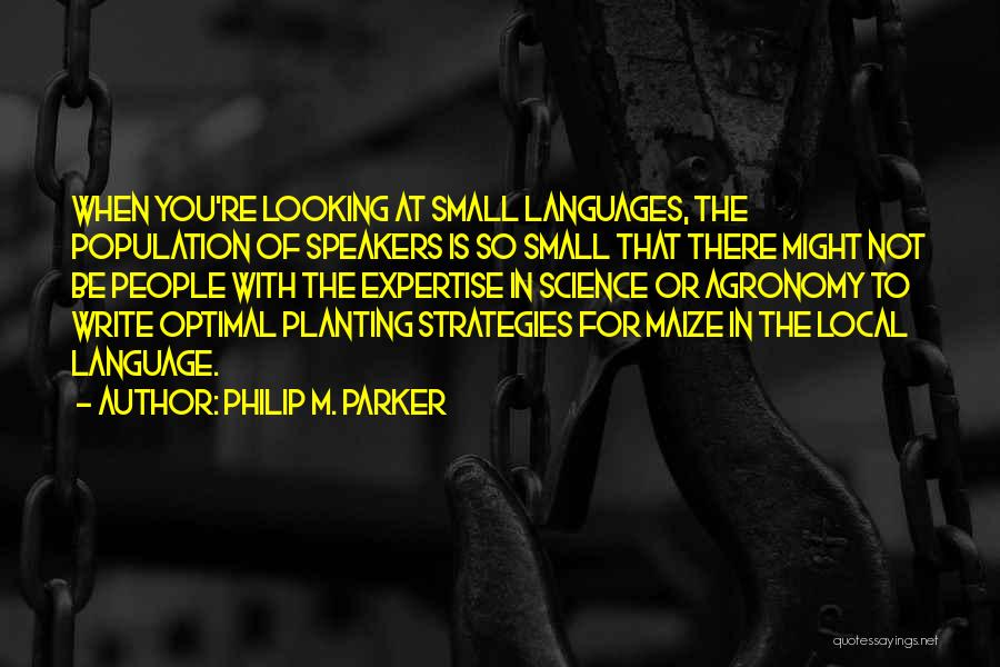 Philip M. Parker Quotes: When You're Looking At Small Languages, The Population Of Speakers Is So Small That There Might Not Be People With