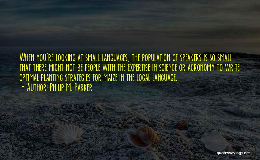 Philip M. Parker Quotes: When You're Looking At Small Languages, The Population Of Speakers Is So Small That There Might Not Be People With