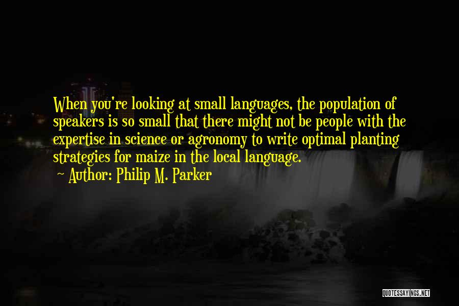 Philip M. Parker Quotes: When You're Looking At Small Languages, The Population Of Speakers Is So Small That There Might Not Be People With