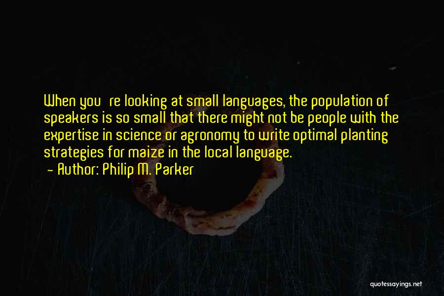 Philip M. Parker Quotes: When You're Looking At Small Languages, The Population Of Speakers Is So Small That There Might Not Be People With