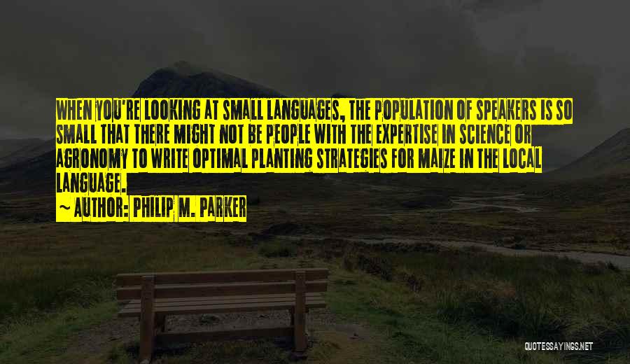 Philip M. Parker Quotes: When You're Looking At Small Languages, The Population Of Speakers Is So Small That There Might Not Be People With