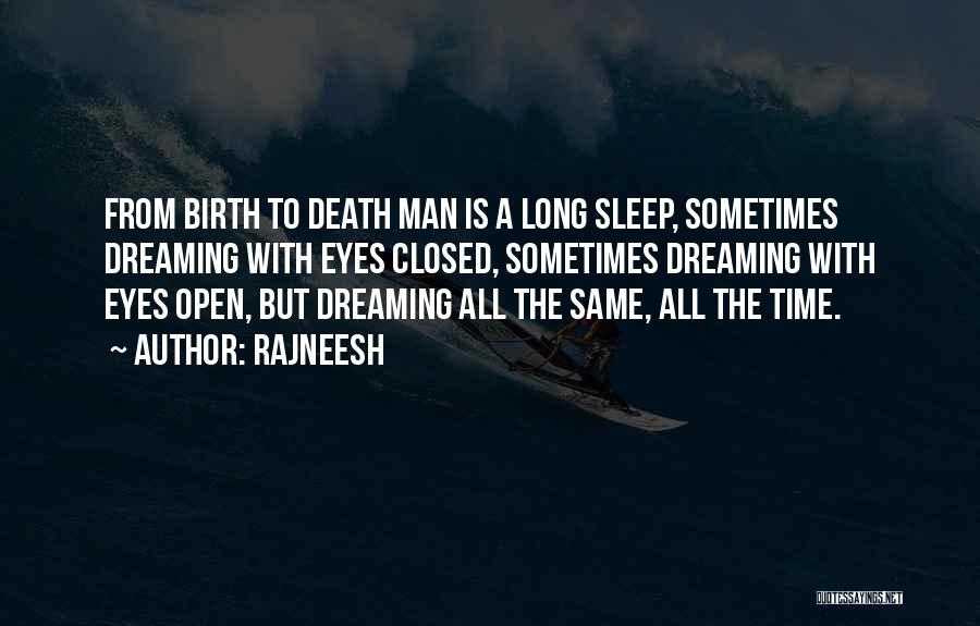 Rajneesh Quotes: From Birth To Death Man Is A Long Sleep, Sometimes Dreaming With Eyes Closed, Sometimes Dreaming With Eyes Open, But