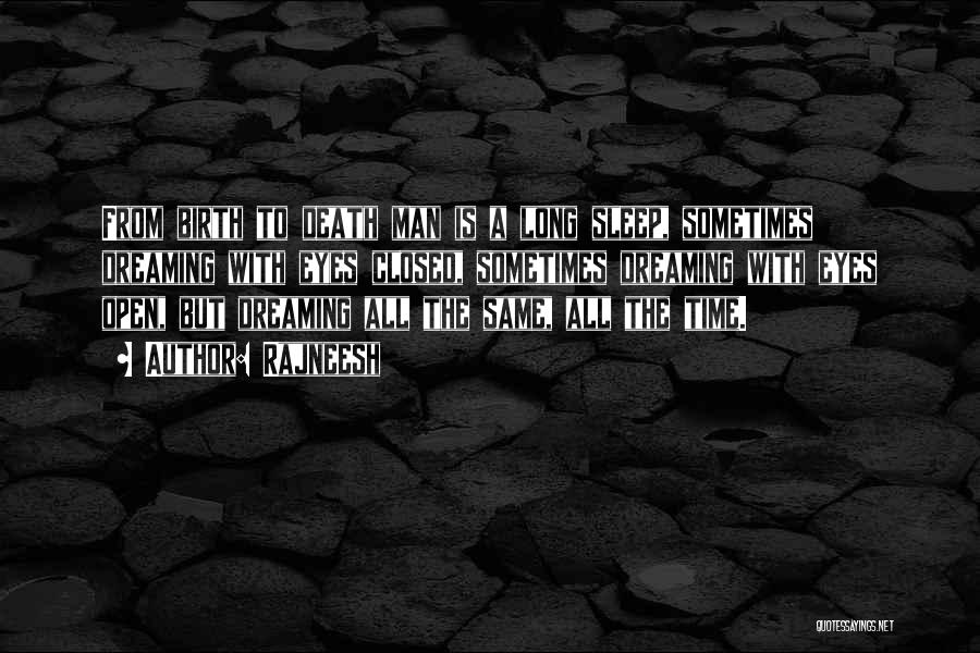 Rajneesh Quotes: From Birth To Death Man Is A Long Sleep, Sometimes Dreaming With Eyes Closed, Sometimes Dreaming With Eyes Open, But