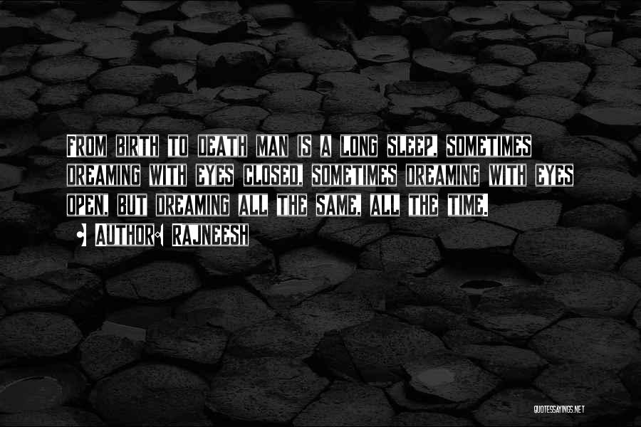 Rajneesh Quotes: From Birth To Death Man Is A Long Sleep, Sometimes Dreaming With Eyes Closed, Sometimes Dreaming With Eyes Open, But