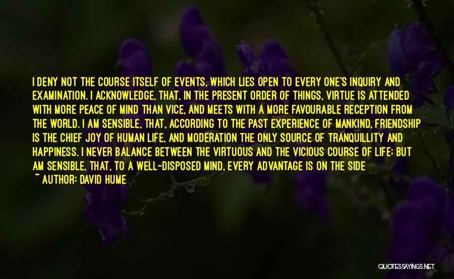 David Hume Quotes: I Deny Not The Course Itself Of Events, Which Lies Open To Every One's Inquiry And Examination. I Acknowledge, That,