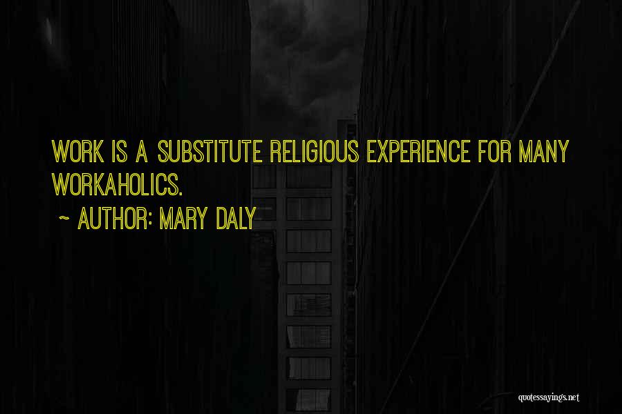 Mary Daly Quotes: Work Is A Substitute Religious Experience For Many Workaholics.