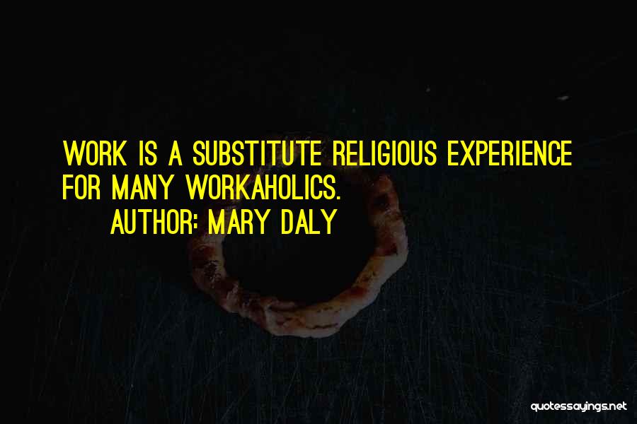 Mary Daly Quotes: Work Is A Substitute Religious Experience For Many Workaholics.