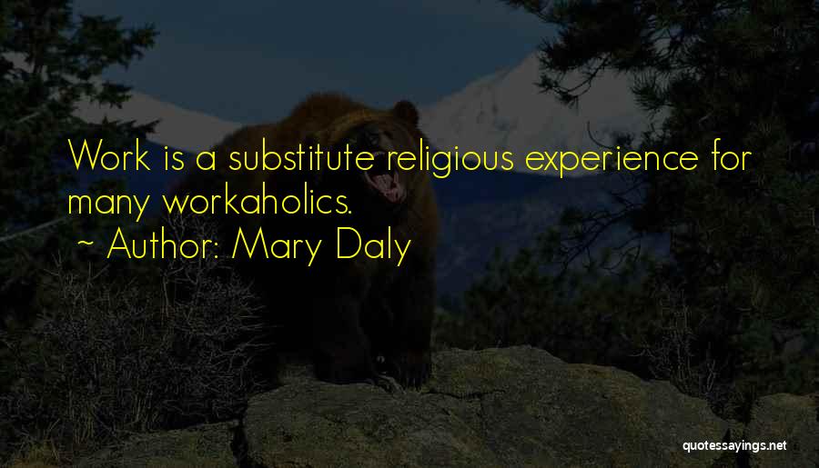 Mary Daly Quotes: Work Is A Substitute Religious Experience For Many Workaholics.