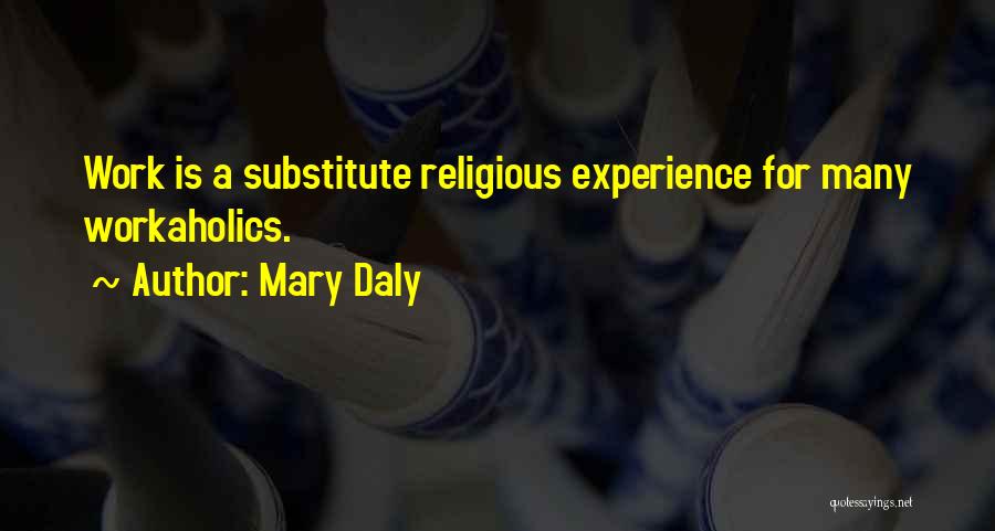 Mary Daly Quotes: Work Is A Substitute Religious Experience For Many Workaholics.