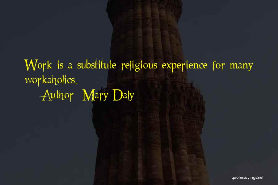 Mary Daly Quotes: Work Is A Substitute Religious Experience For Many Workaholics.