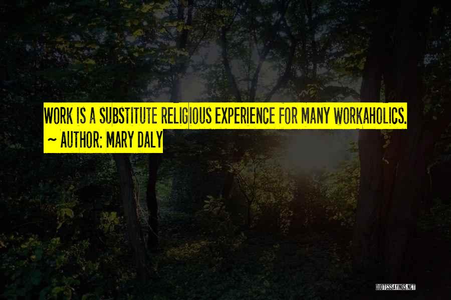 Mary Daly Quotes: Work Is A Substitute Religious Experience For Many Workaholics.