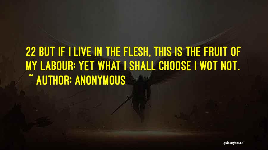 Anonymous Quotes: 22 But If I Live In The Flesh, This Is The Fruit Of My Labour: Yet What I Shall Choose