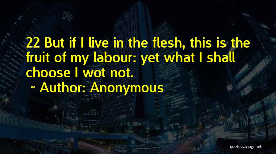Anonymous Quotes: 22 But If I Live In The Flesh, This Is The Fruit Of My Labour: Yet What I Shall Choose