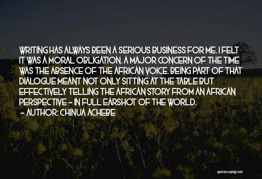 Chinua Achebe Quotes: Writing Has Always Been A Serious Business For Me. I Felt It Was A Moral Obligation. A Major Concern Of