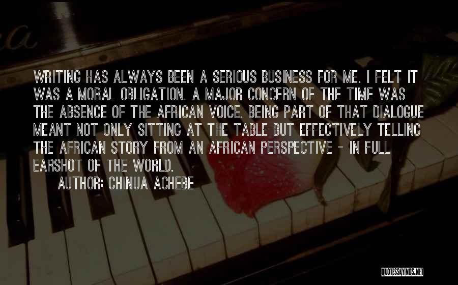 Chinua Achebe Quotes: Writing Has Always Been A Serious Business For Me. I Felt It Was A Moral Obligation. A Major Concern Of