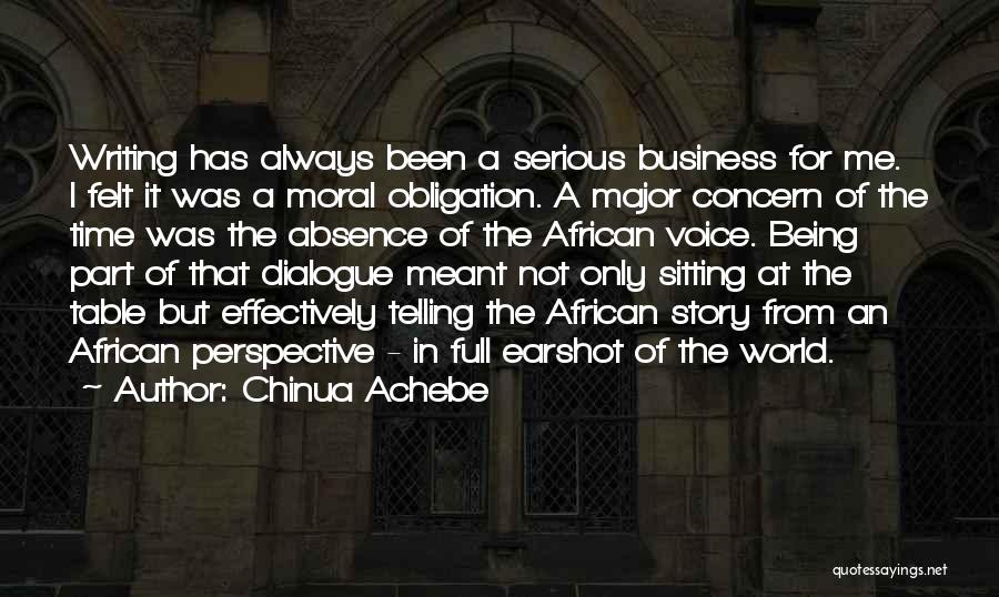 Chinua Achebe Quotes: Writing Has Always Been A Serious Business For Me. I Felt It Was A Moral Obligation. A Major Concern Of