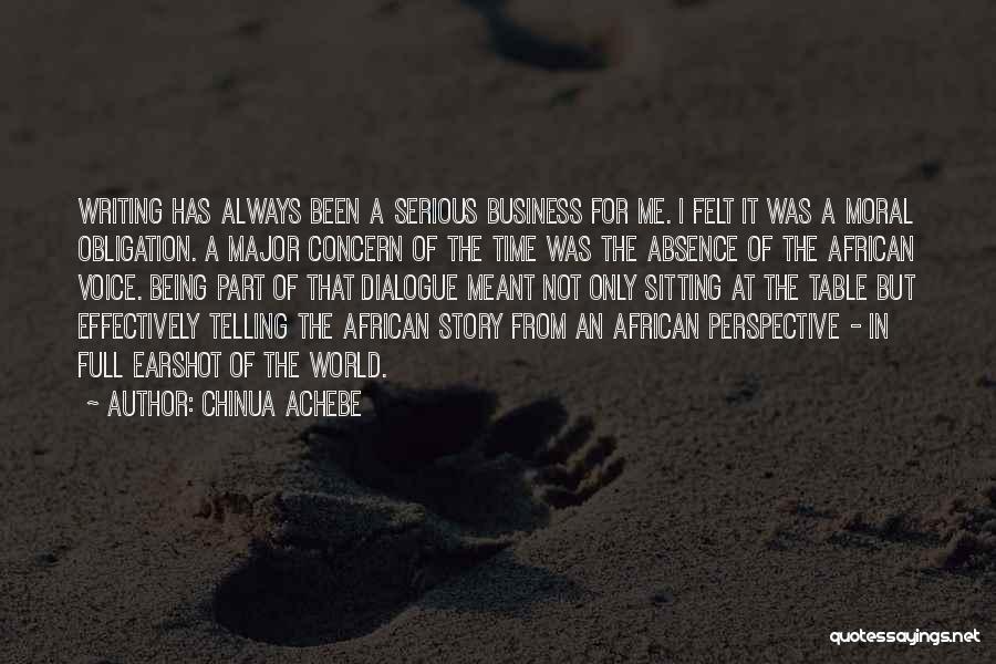 Chinua Achebe Quotes: Writing Has Always Been A Serious Business For Me. I Felt It Was A Moral Obligation. A Major Concern Of