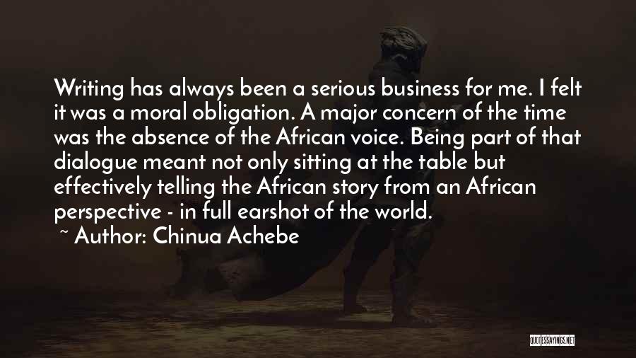 Chinua Achebe Quotes: Writing Has Always Been A Serious Business For Me. I Felt It Was A Moral Obligation. A Major Concern Of