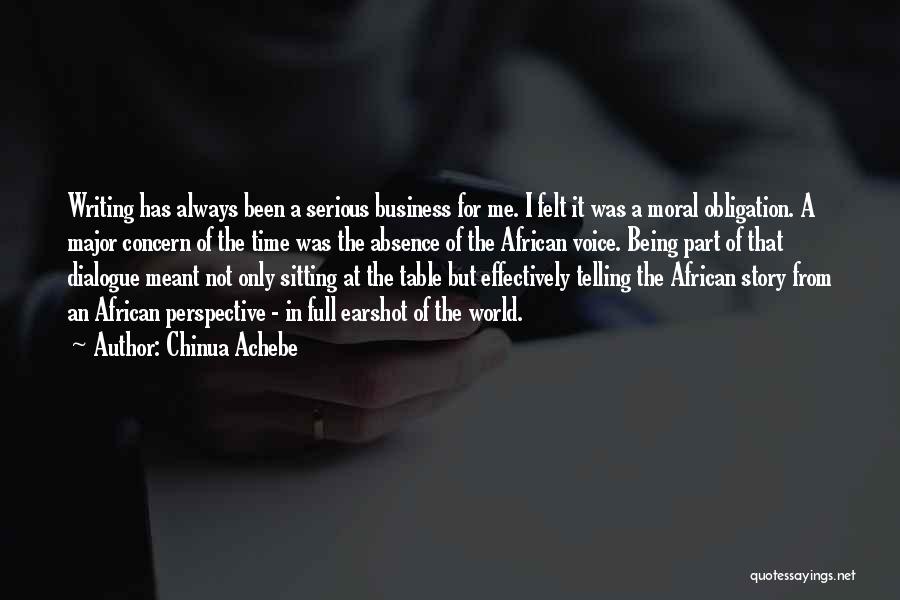 Chinua Achebe Quotes: Writing Has Always Been A Serious Business For Me. I Felt It Was A Moral Obligation. A Major Concern Of
