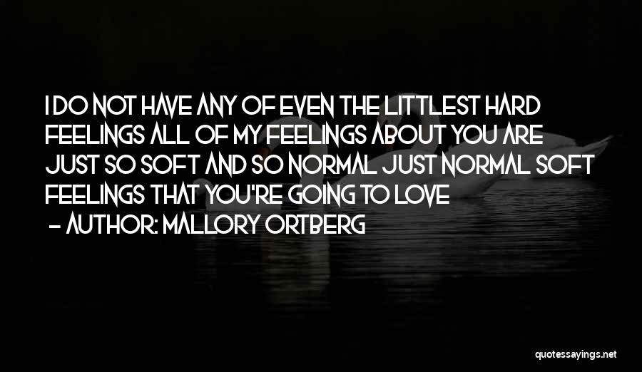 Mallory Ortberg Quotes: I Do Not Have Any Of Even The Littlest Hard Feelings All Of My Feelings About You Are Just So