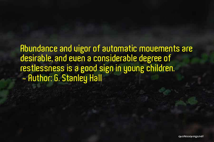G. Stanley Hall Quotes: Abundance And Vigor Of Automatic Movements Are Desirable, And Even A Considerable Degree Of Restlessness Is A Good Sign In