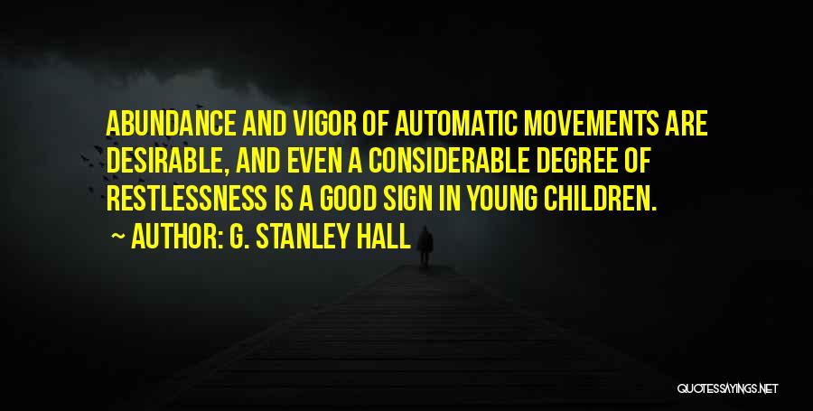G. Stanley Hall Quotes: Abundance And Vigor Of Automatic Movements Are Desirable, And Even A Considerable Degree Of Restlessness Is A Good Sign In