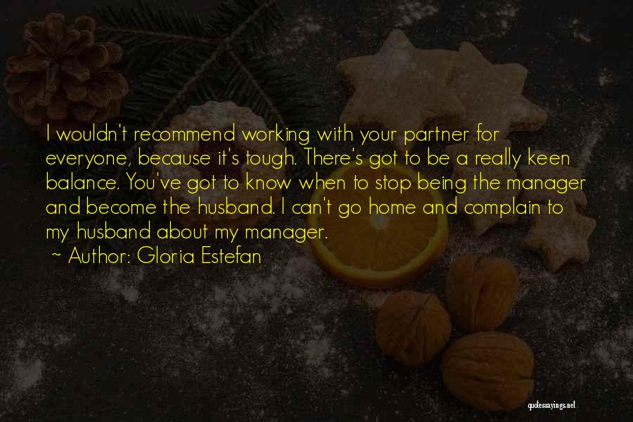 Gloria Estefan Quotes: I Wouldn't Recommend Working With Your Partner For Everyone, Because It's Tough. There's Got To Be A Really Keen Balance.