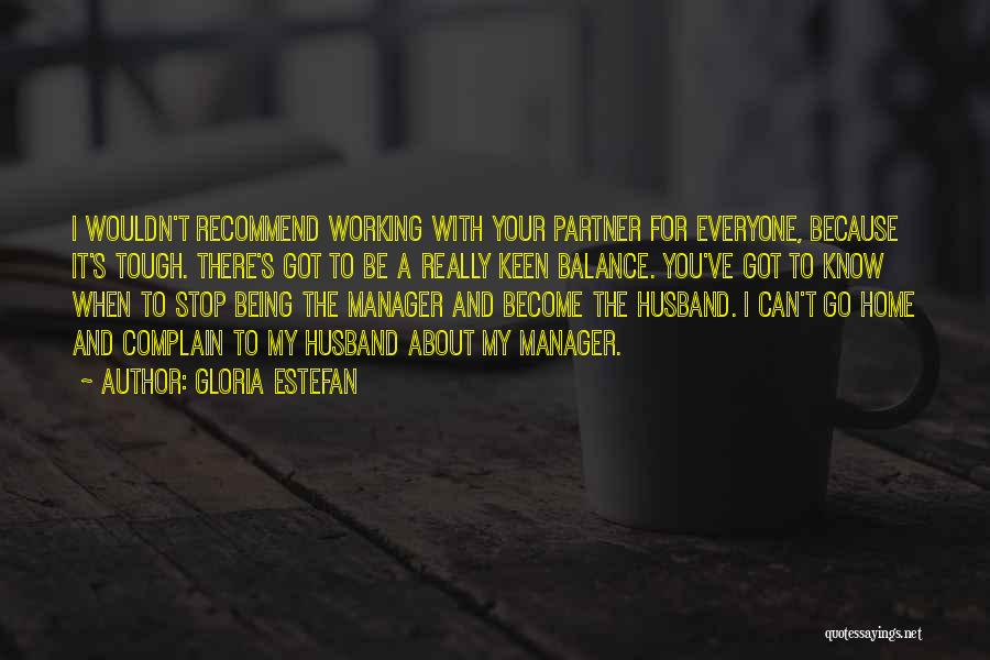 Gloria Estefan Quotes: I Wouldn't Recommend Working With Your Partner For Everyone, Because It's Tough. There's Got To Be A Really Keen Balance.