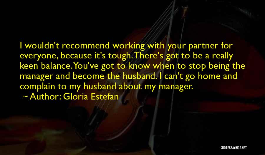 Gloria Estefan Quotes: I Wouldn't Recommend Working With Your Partner For Everyone, Because It's Tough. There's Got To Be A Really Keen Balance.