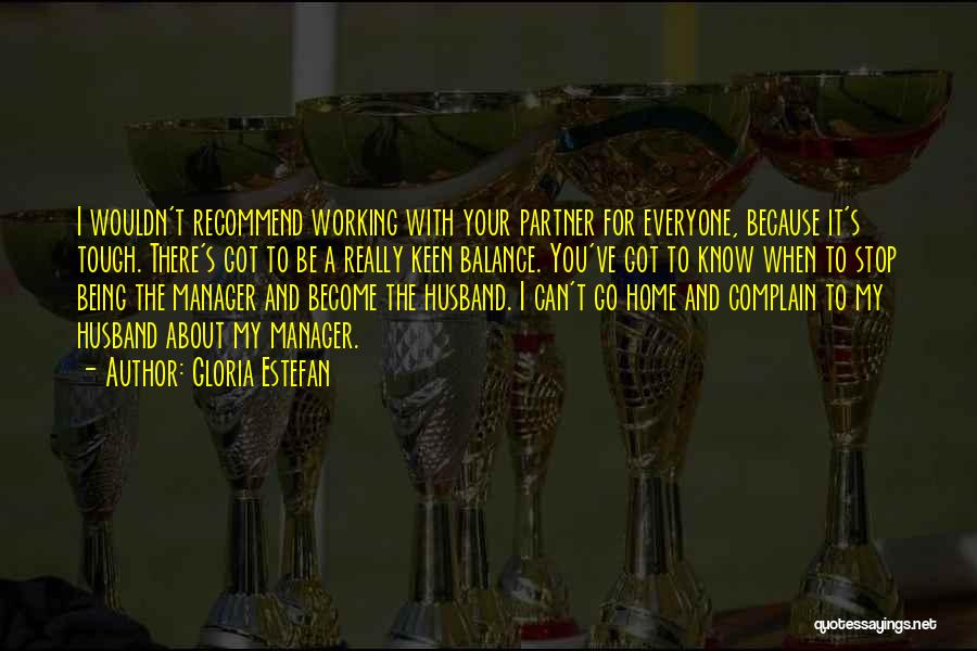 Gloria Estefan Quotes: I Wouldn't Recommend Working With Your Partner For Everyone, Because It's Tough. There's Got To Be A Really Keen Balance.