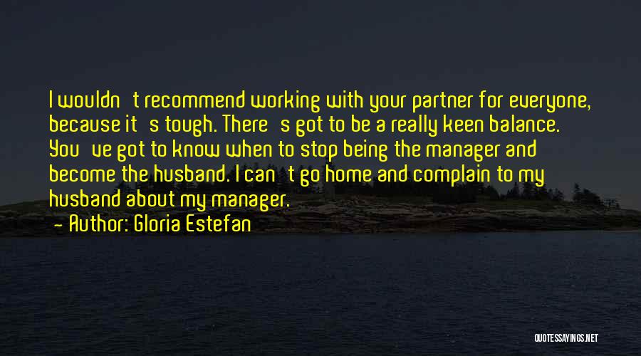 Gloria Estefan Quotes: I Wouldn't Recommend Working With Your Partner For Everyone, Because It's Tough. There's Got To Be A Really Keen Balance.