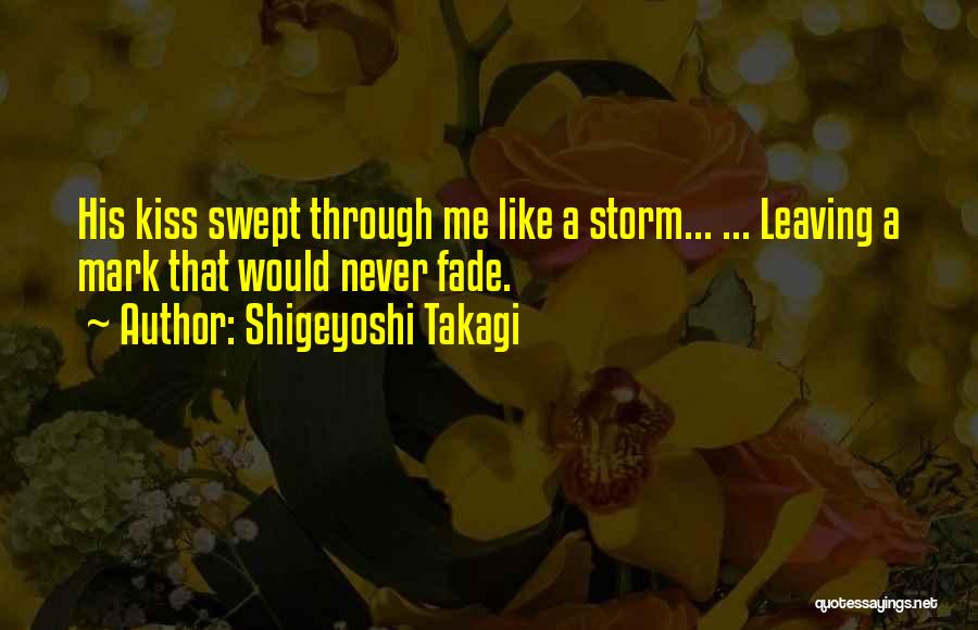 Shigeyoshi Takagi Quotes: His Kiss Swept Through Me Like A Storm... ... Leaving A Mark That Would Never Fade.