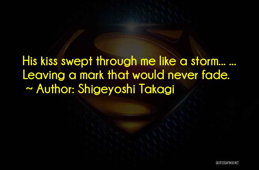 Shigeyoshi Takagi Quotes: His Kiss Swept Through Me Like A Storm... ... Leaving A Mark That Would Never Fade.