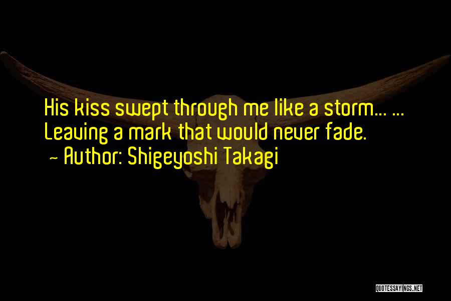 Shigeyoshi Takagi Quotes: His Kiss Swept Through Me Like A Storm... ... Leaving A Mark That Would Never Fade.