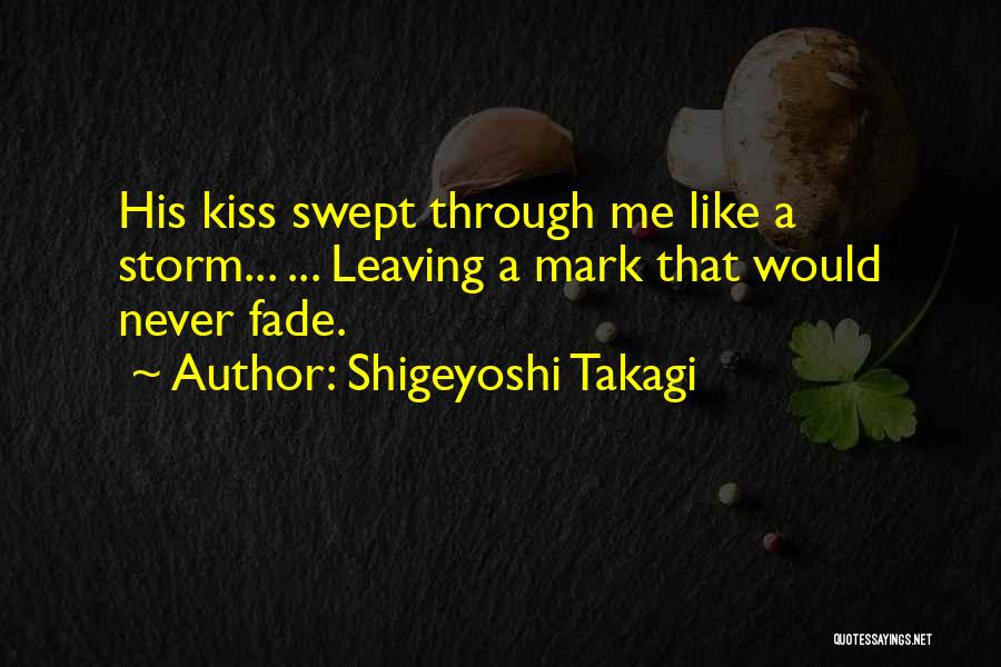 Shigeyoshi Takagi Quotes: His Kiss Swept Through Me Like A Storm... ... Leaving A Mark That Would Never Fade.