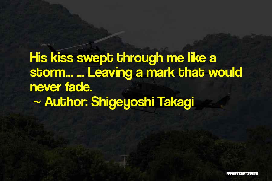 Shigeyoshi Takagi Quotes: His Kiss Swept Through Me Like A Storm... ... Leaving A Mark That Would Never Fade.