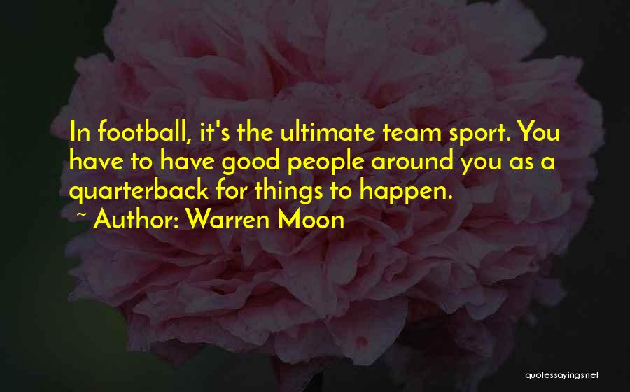 Warren Moon Quotes: In Football, It's The Ultimate Team Sport. You Have To Have Good People Around You As A Quarterback For Things