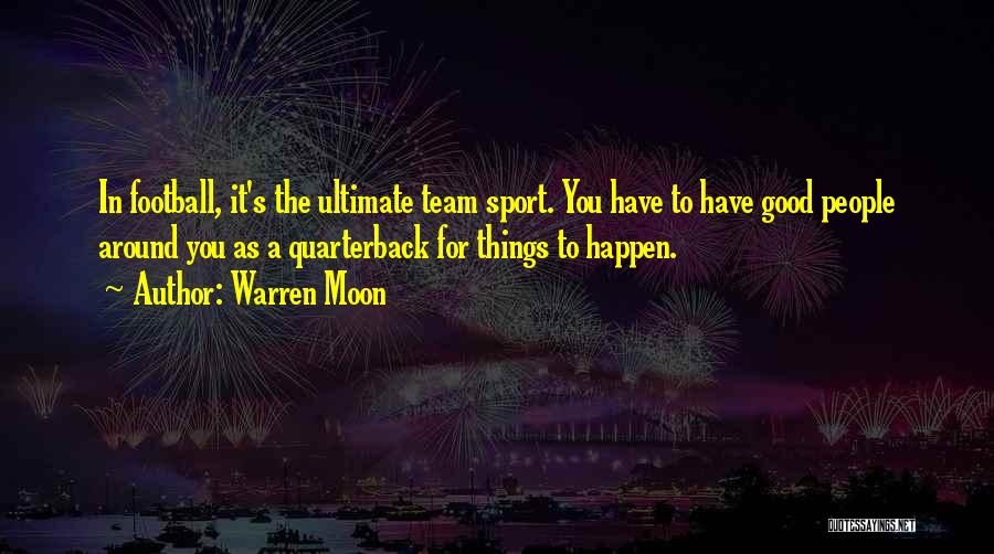 Warren Moon Quotes: In Football, It's The Ultimate Team Sport. You Have To Have Good People Around You As A Quarterback For Things