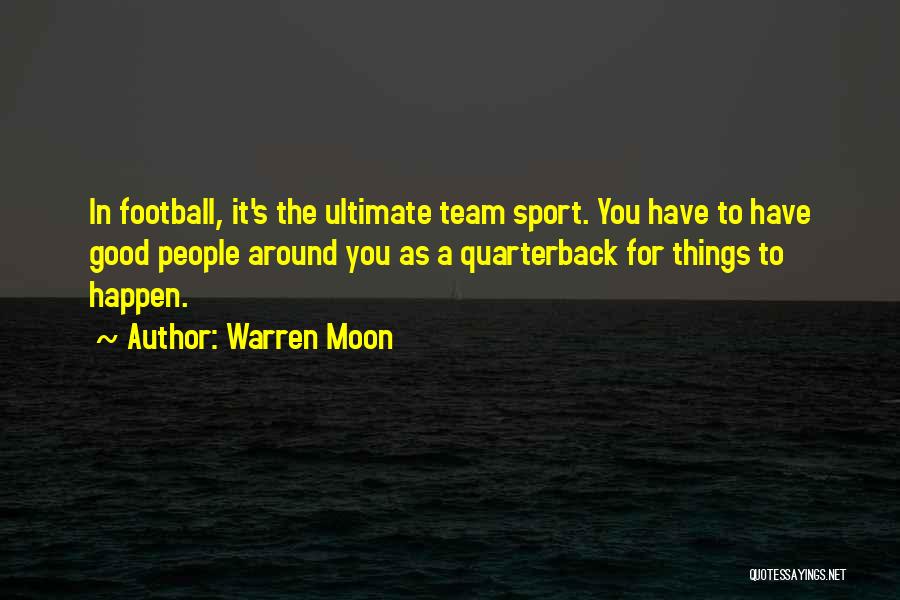 Warren Moon Quotes: In Football, It's The Ultimate Team Sport. You Have To Have Good People Around You As A Quarterback For Things